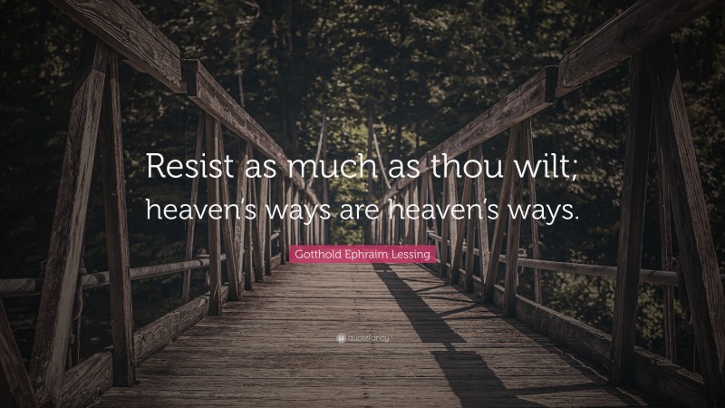 Gotthold Ephraim Lessing Quote: “Resist as much as thou wilt; heaven’s ways are heaven’s ways.”