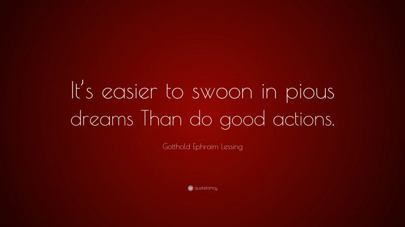 Gotthold Ephraim Lessing Quote: “It’s easier to swoon in pious dreams Than do good actions.”