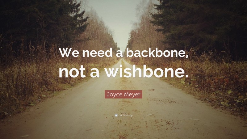 Joyce Meyer Quote: “We need a backbone, not a wishbone.”
