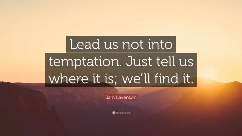Sam Levenson Quote: “Lead us not into temptation. Just tell us where it is; we’ll find it.”