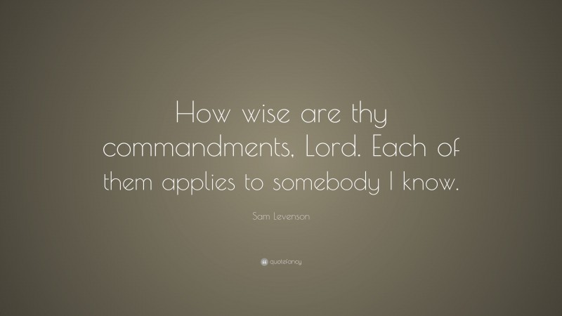 Sam Levenson Quote: “How wise are thy commandments, Lord. Each of them applies to somebody I know.”