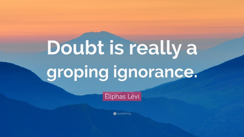 Éliphas Lévi Quote: “Doubt is really a groping ignorance.”