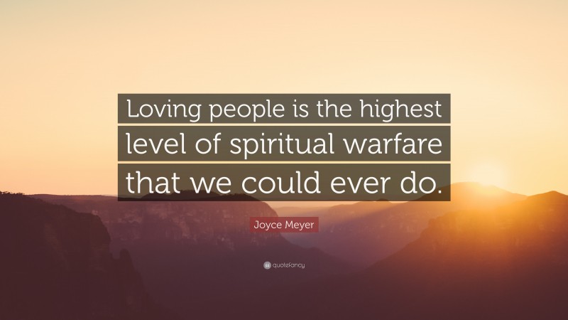 Joyce Meyer Quote: “Loving people is the highest level of spiritual warfare that we could ever do.”