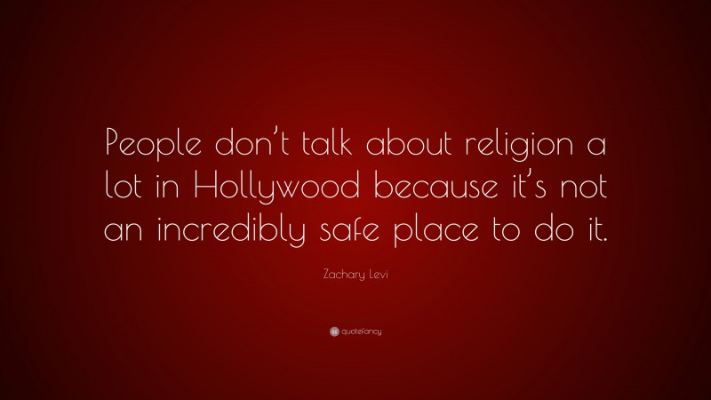Zachary Levi Quote: “People don’t talk about religion a lot in Hollywood because it’s not an incredibly safe place to do it.”