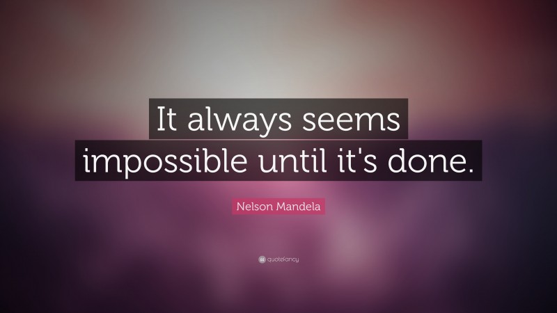 Nelson Mandela Quote: “It always seems impossible until it's done.”