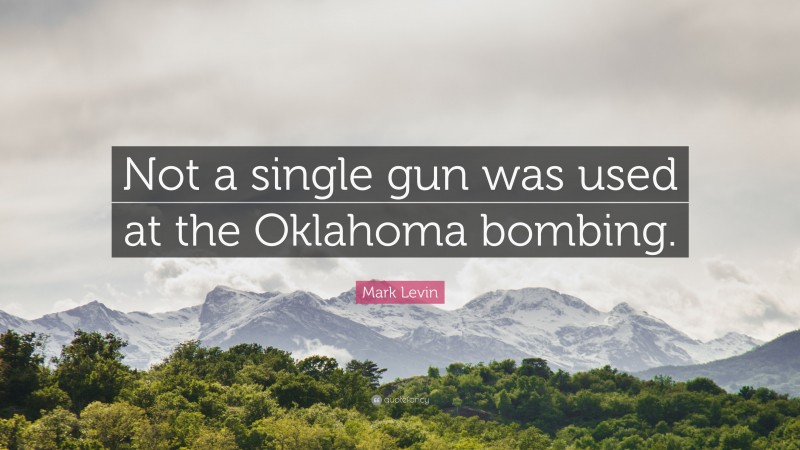 Mark Levin Quote: “Not a single gun was used at the Oklahoma bombing.”