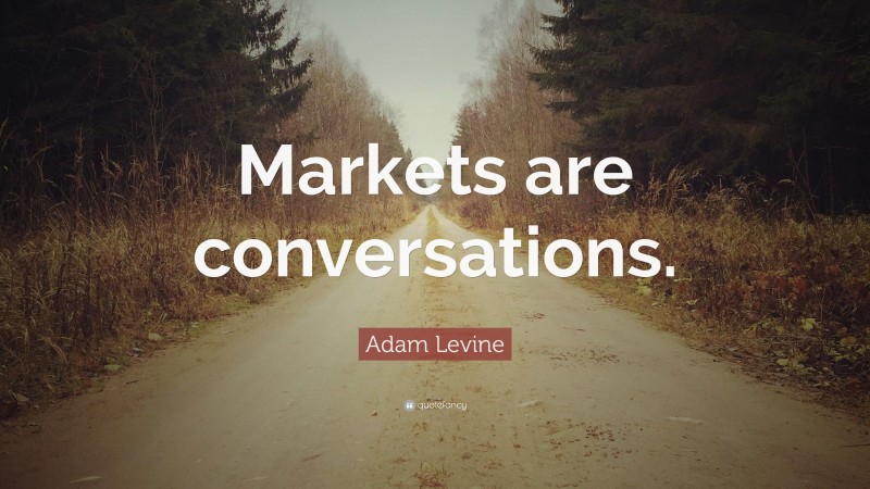 Adam Levine Quote: “Markets are conversations.”