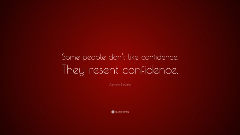 Adam Levine Quote: “Some people don’t like confidence. They resent confidence.”