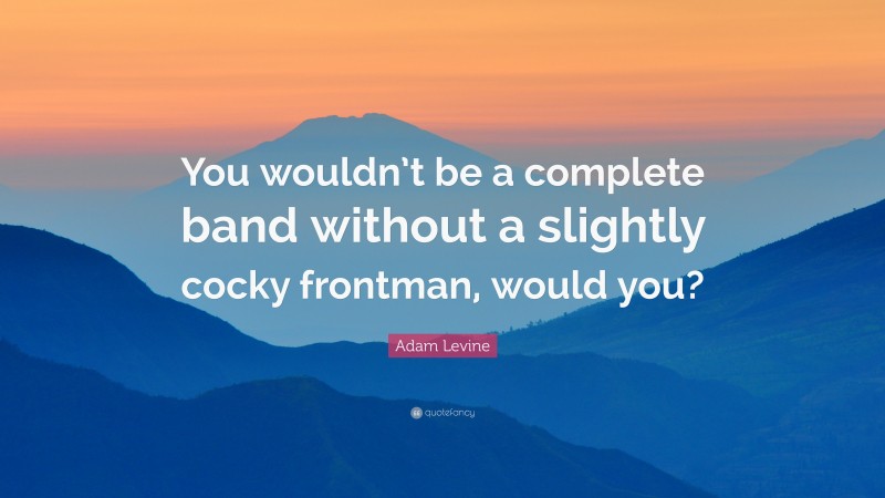 Adam Levine Quote: “You wouldn’t be a complete band without a slightly cocky frontman, would you?”