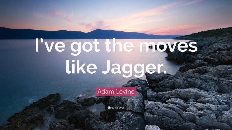 Adam Levine Quote: “I’ve got the moves like Jagger.”