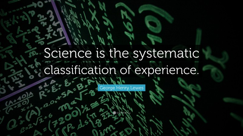 George Henry Lewes Quote: “Science is the systematic classification of experience.”