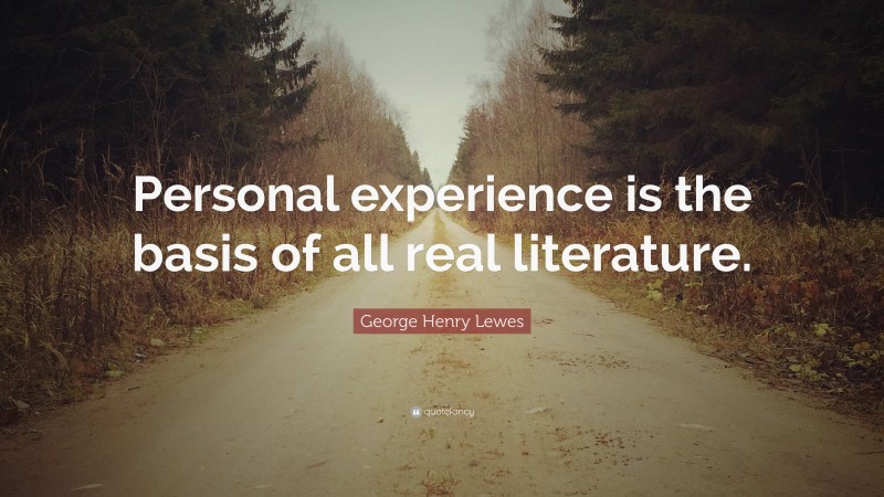 George Henry Lewes Quote: “Personal experience is the basis of all real literature.”