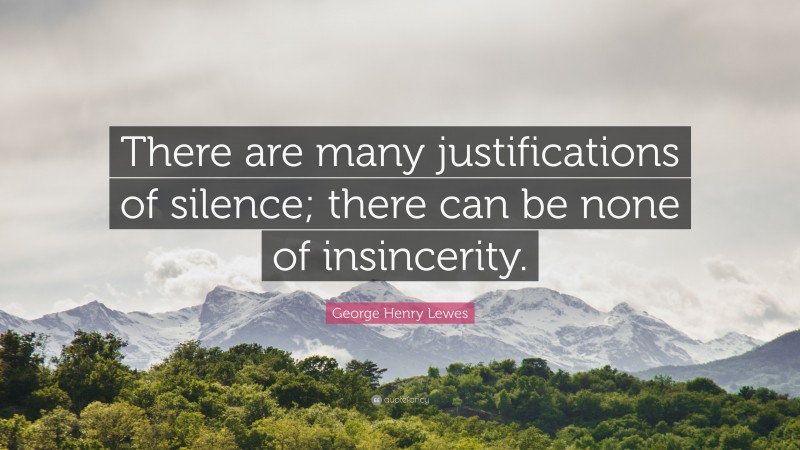 George Henry Lewes Quote: “There are many justifications of silence; there can be none of insincerity.”