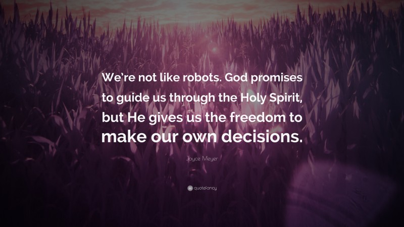 Joyce Meyer Quote: “We’re not like robots. God promises to guide us through the Holy Spirit, but He gives us the freedom to make our own decisions.”