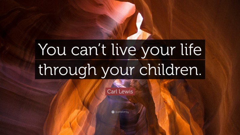 Carl Lewis Quote: “You can’t live your life through your children.”