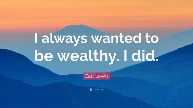 Carl Lewis Quote: “I always wanted to be wealthy. I did.”