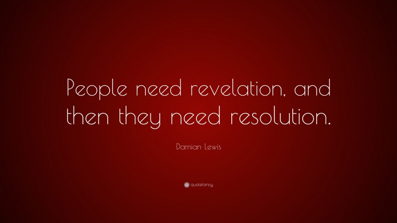 Damian Lewis Quote: “People need revelation, and then they need resolution.”