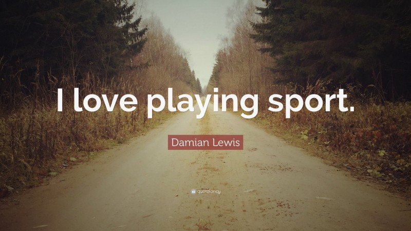 Damian Lewis Quote: “I love playing sport.”