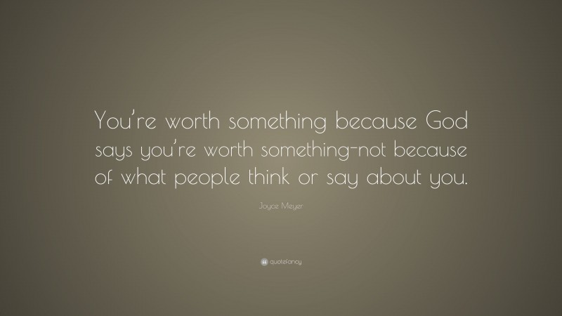 Joyce Meyer Quote: “You’re worth something because God says you’re worth something-not because of what people think or say about you.”