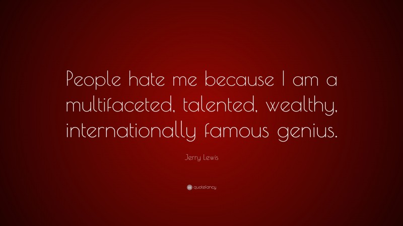Jerry Lewis Quote: “People hate me because I am a multifaceted, talented, wealthy, internationally famous genius.”