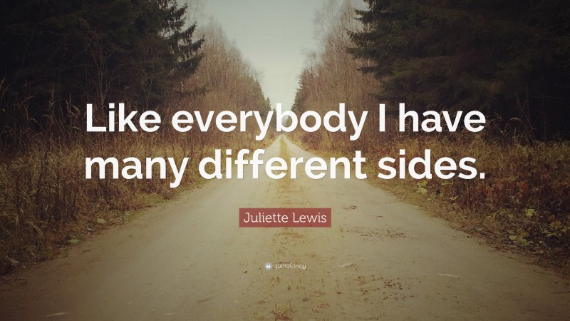 Juliette Lewis Quote: “Like everybody I have many different sides.”