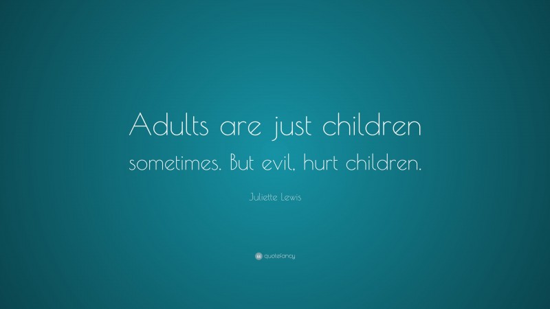 Juliette Lewis Quote: “Adults are just children sometimes. But evil, hurt children.”