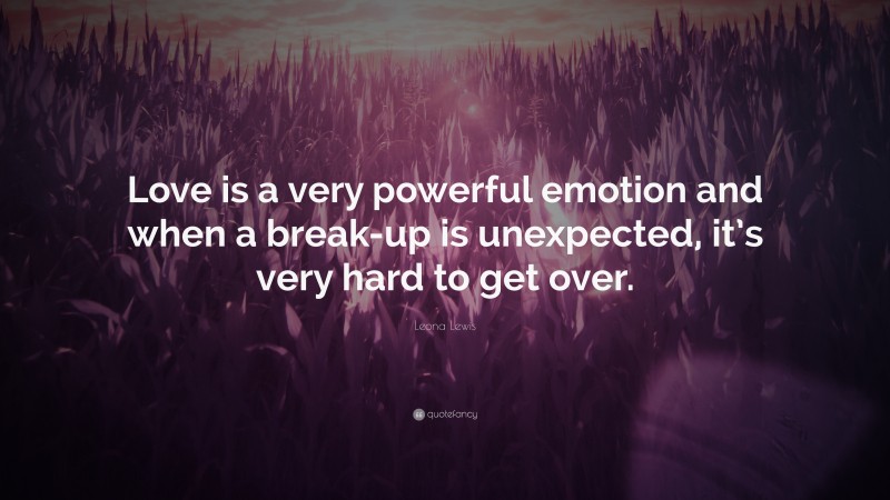 Leona Lewis Quote: “Love is a very powerful emotion and when a break-up is unexpected, it’s very hard to get over.”