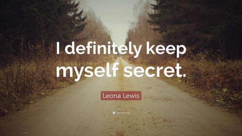 Leona Lewis Quote: “I definitely keep myself secret.”