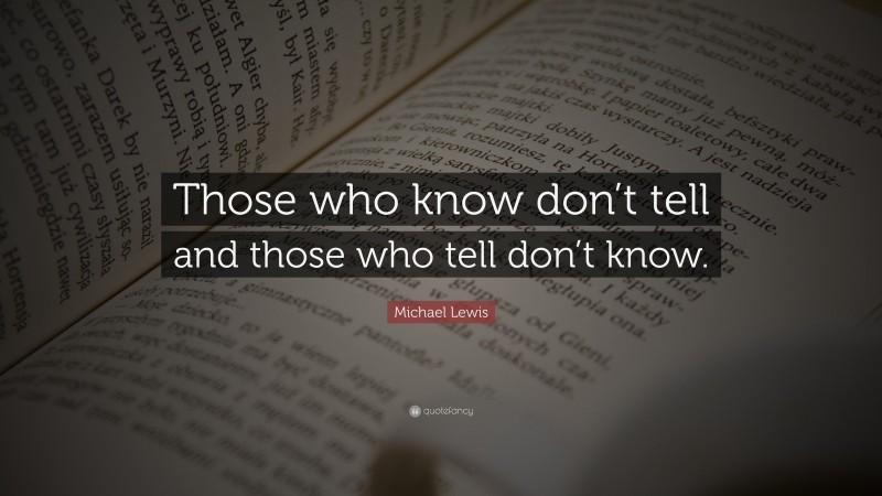 Michael Lewis Quote: “Those who know don’t tell and those who tell don’t know.”