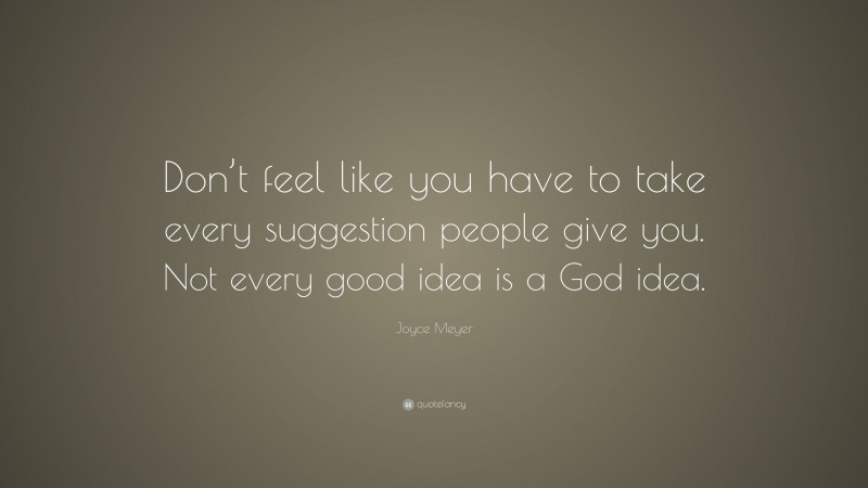 Joyce Meyer Quote: “Don’t feel like you have to take every suggestion people give you. Not every good idea is a God idea.”