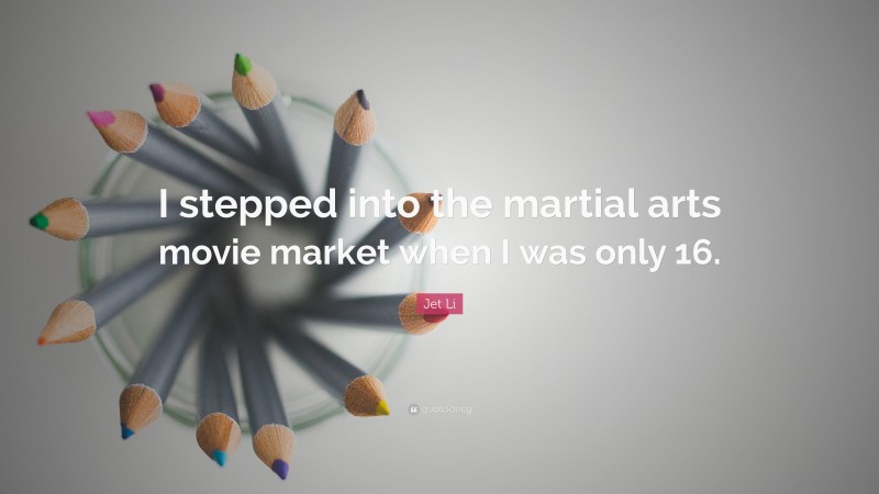Jet Li Quote: “I stepped into the martial arts movie market when I was only 16.”