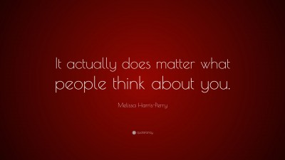 Melissa Harris-Perry Quote: “It actually does matter what people think ...