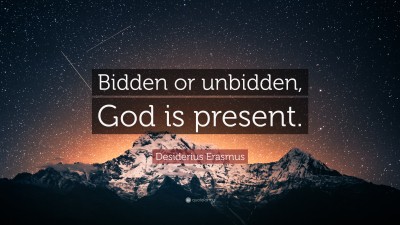 Desiderius Erasmus Quote: “Bidden Or Unbidden, God Is Present.”