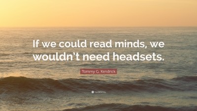 Tommy G Kendrick Quote If We Could Read Minds We Wouldn T Need Headsets