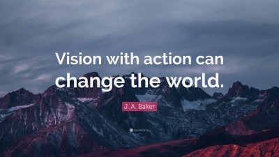 J. A. Baker Quote: “vision With Action Can Change The World.”