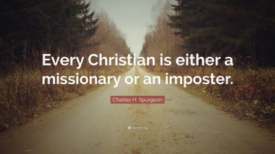 Charles H. Spurgeon Quote: “Every Christian is either a missionary or an imposter.”