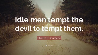 Charles H. Spurgeon Quote: “Idle men tempt the devil to tempt them.”
