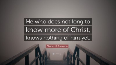 Charles H. Spurgeon Quote: “He who does not long to know more of Christ, knows nothing of him yet.”
