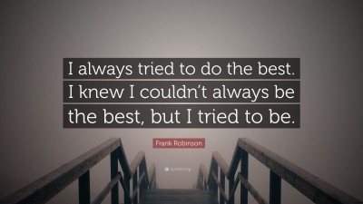 Frank Robinson Quote: “I always tried to do the best. I knew I couldn't  always