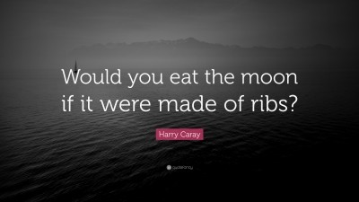 Would You Eat The Moon If It Were Made Of Ribs ? Harry Caray T