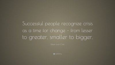 Edwin Louis Cole Quote: “Successful people recognize crisis as a time for  change – from lesser to