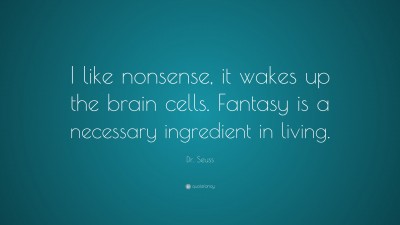 Dr. Seuss Quote: “I Like Nonsense, It Wakes Up The Brain Cells. Fantasy Is  A Necessary