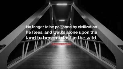 Christopher Mccandless Quote: “No Longer To Be Poisoned By Civilization He  Flees, And Walks Alone Upon