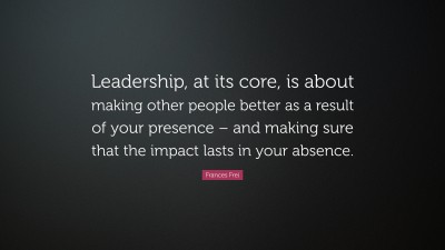 Frances Frei Quote: “Leadership, at its core, is about making other ...