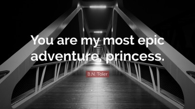 B.N. Toler Quote: “You Are My Most Epic Adventure, Princess.”