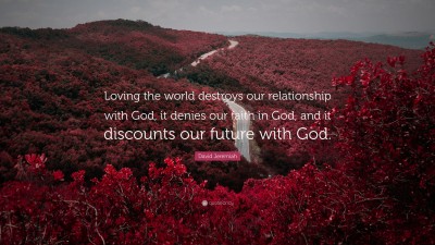 David Jeremiah Quote: “Loving the world destroys our relationship with God, it denies our faith in God, and it discounts our future with God.”