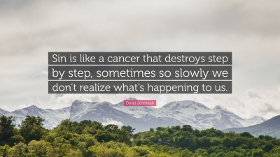 David Jeremiah Quote: “Sin is like a cancer that destroys step by step, sometimes so slowly we don’t realize what’s happening to us.”