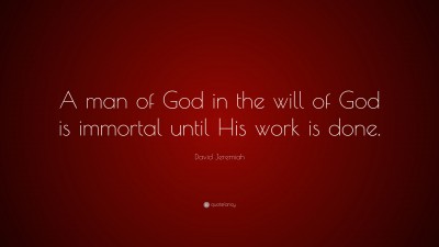 David Jeremiah Quote: “A man of God in the will of God is immortal until His work is done.”