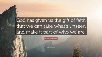 David Jeremiah Quote: “God has given us the gift of faith that we can take what’s unseen and make it part of who we are.”